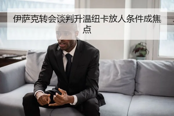 伊萨克转会谈判升温纽卡放人条件成焦点