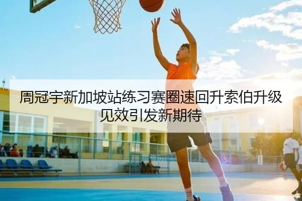 周冠宇新加坡站练习赛圈速回升索伯升级见效引发新期待